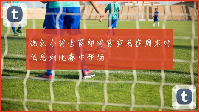 热刺小将索萨即将官宣或在周末对伯恩利比赛中登场