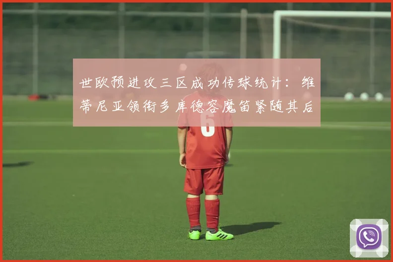 世欧预进攻三区成功传球统计：维蒂尼亚领衔多库德容魔笛紧随其后