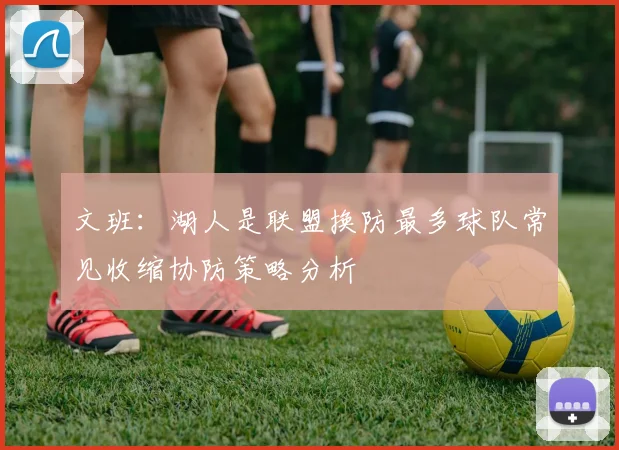 文班：湖人是联盟换防最多球队常见收缩协防策略分析