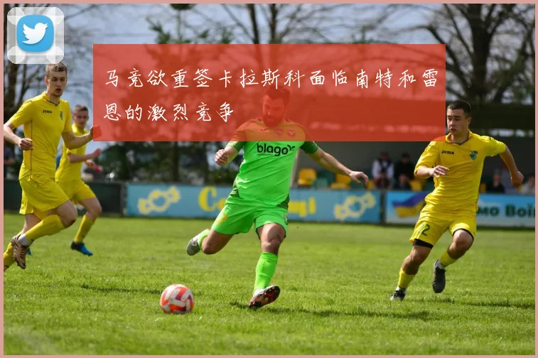 马竞欲重签卡拉斯科面临南特和雷恩的激烈竞争