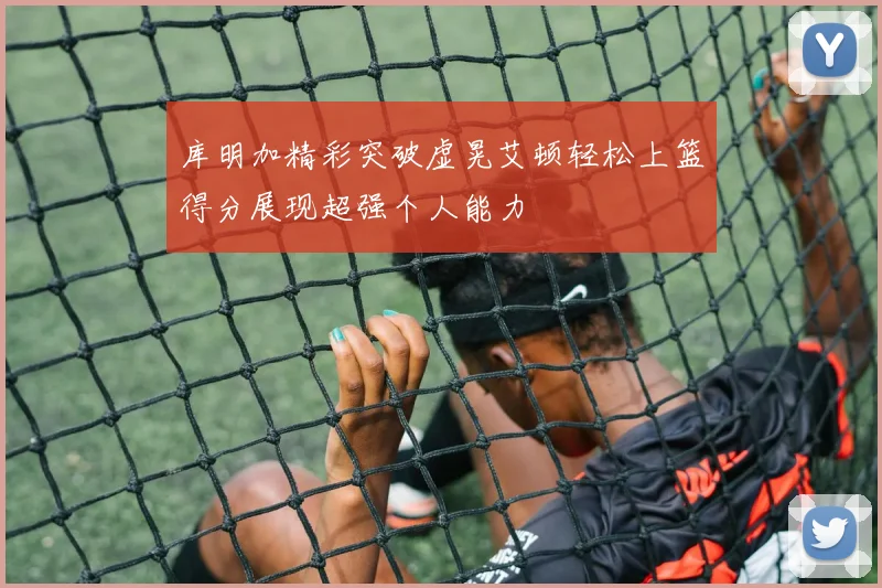库明加精彩突破虚晃艾顿轻松上篮得分展现超强个人能力