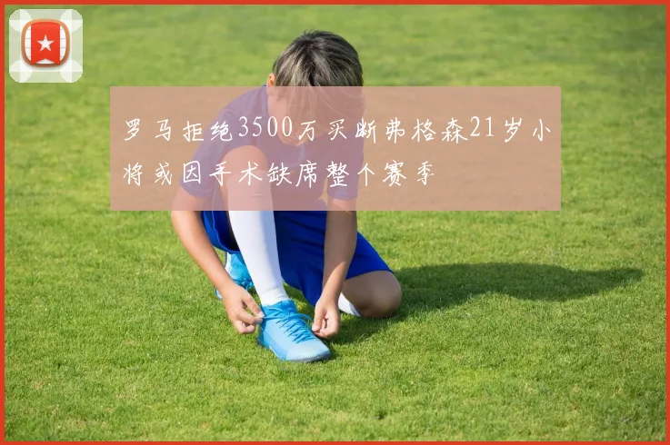 罗马拒绝3500万买断弗格森21岁小将或因手术缺席整个赛季