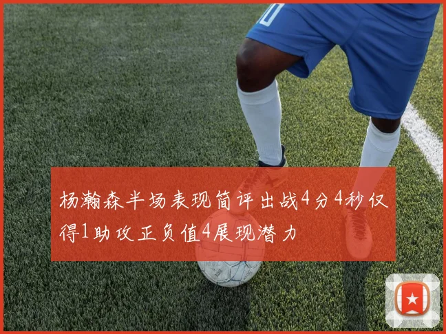 杨瀚森半场表现简评出战4分4秒仅得1助攻正负值4展现潜力