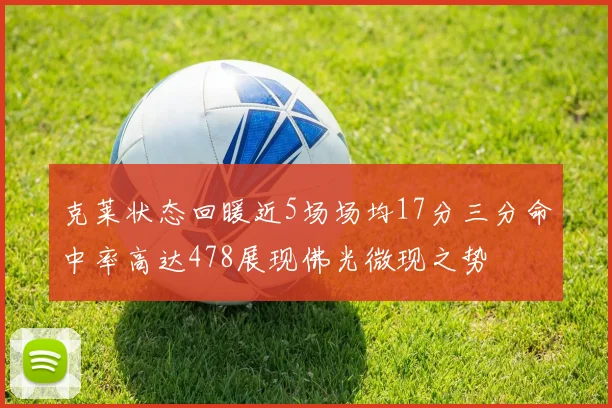 克莱状态回暖近5场场均17分三分命中率高达478展现佛光微现之势